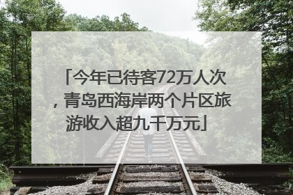 今年已待客72万人次，青岛西海岸两个片区旅游收入超九千万元