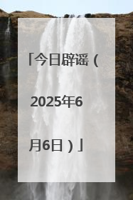今日辟谣（2025年6月6日）