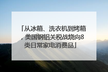 从冰箱、洗衣机到烤箱，美国钢铝关税战烧向8类日常家电消费品