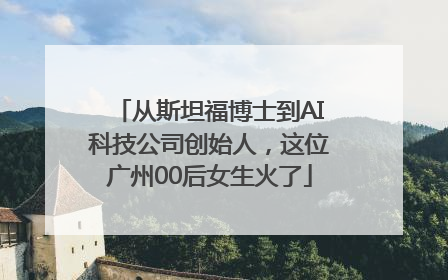 从斯坦福博士到AI科技公司创始人，这位广州00后女生火了