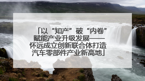 以“知产”破“内卷” 赋能产业升级发展——怀远成立创新联合体打造汽车零部件产业新高地