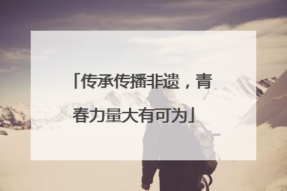 传承传播非遗，青春力量大有可为