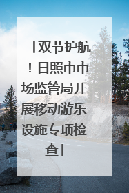 双节护航！日照市市场监管局开展移动游乐设施专项检查
