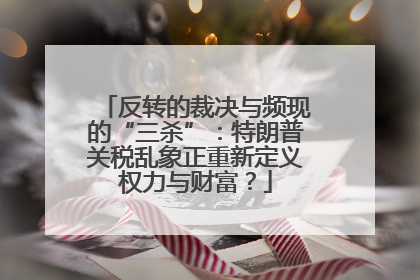 反转的裁决与频现的“三杀”：特朗普关税乱象正重新定义权力与财富？