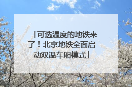 可选温度的地铁来了！北京地铁全面启动双温车厢模式