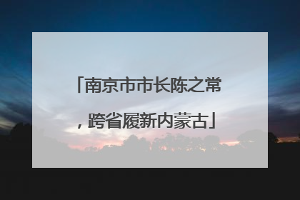 南京市市长陈之常，跨省履新内蒙古