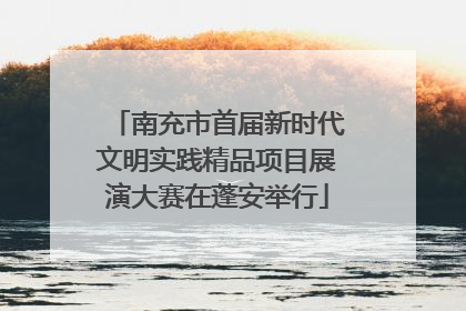 南充市首届新时代文明实践精品项目展演大赛在蓬安举行
