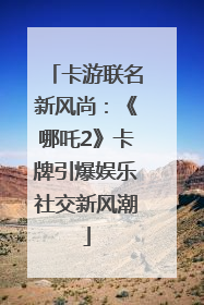 卡游联名新风尚：《哪吒2》卡牌引爆娱乐社交新风潮