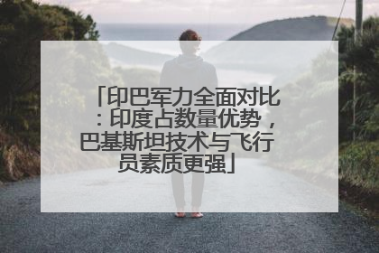 印巴军力全面对比：印度占数量优势，巴基斯坦技术与飞行员素质更强
