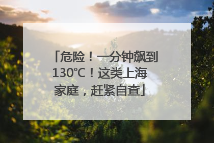 危险！一分钟飙到130℃！这类上海家庭，赶紧自查