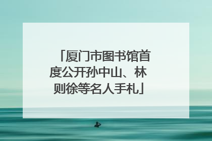厦门市图书馆首度公开孙中山、林则徐等名人手札