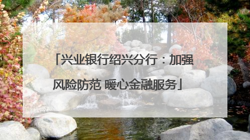 兴业银行绍兴分行：加强风险防范 暖心金融服务
