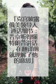 克宫披露俄美领导人通话细节：普京听得懂特朗普讲话，在翻译前就理解了他的意思