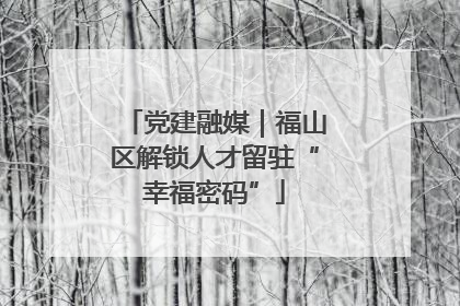 党建融媒｜福山区解锁人才留驻“幸福密码”