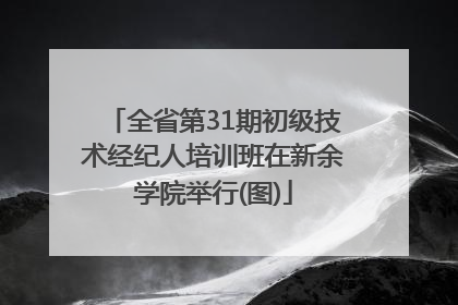 全省第31期初级技术经纪人培训班在新余学院举行(图)