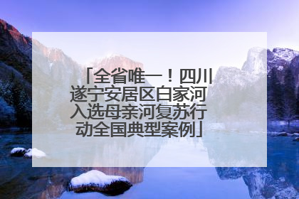 全省唯一！四川遂宁安居区白家河入选母亲河复苏行动全国典型案例