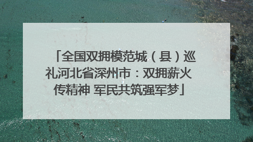 全国双拥模范城（县）巡礼河北省深州市：双拥薪火传精神 军民共筑强军梦