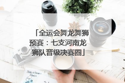 全运会舞龙舞狮预赛：七支河南龙狮队晋级决赛圈