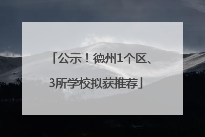 公示！德州1个区、3所学校拟获推荐