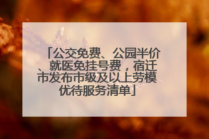 公交免费、公园半价、就医免挂号费，宿迁市发布市级及以上劳模优待服务清单