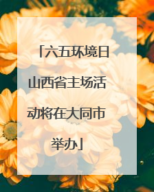 六五环境日山西省主场活动将在大同市举办
