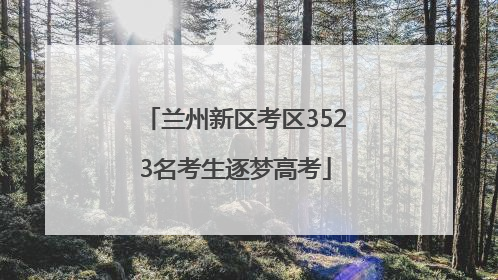 兰州新区考区3523名考生逐梦高考