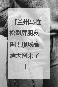 兰州马拉松刷屏朋友圈！现场高清大图来了