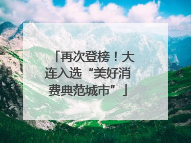 再次登榜！大连入选“美好消费典范城市”