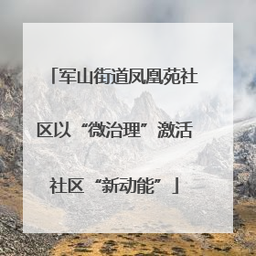 军山街道凤凰苑社区以“微治理”激活社区“新动能”