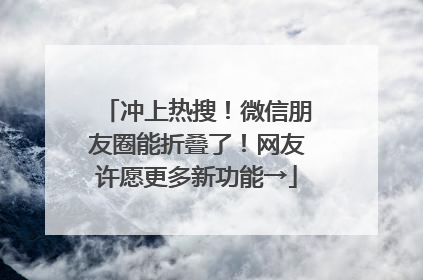 冲上热搜！微信朋友圈能折叠了！网友许愿更多新功能→