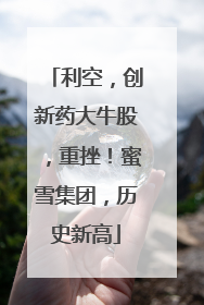 利空，创新药大牛股，重挫！蜜雪集团，历史新高