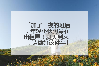 加了一夜的班后，年轻小伙热晕在出租屋！夏天到来，请做好这件事