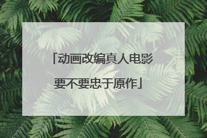 动画改编真人电影 要不要忠于原作