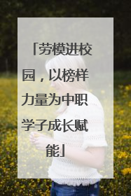 劳模进校园，以榜样力量为中职学子成长赋能