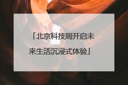 北京科技周开启未来生活沉浸式体验