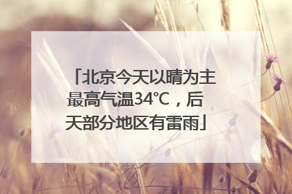 北京今天以晴为主最高气温34℃，后天部分地区有雷雨