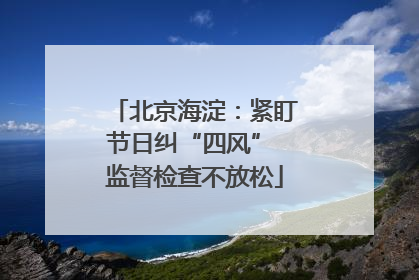 北京海淀：紧盯节日纠“四风” 监督检查不放松