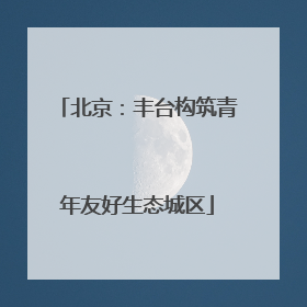 北京：丰台构筑青年友好生态城区