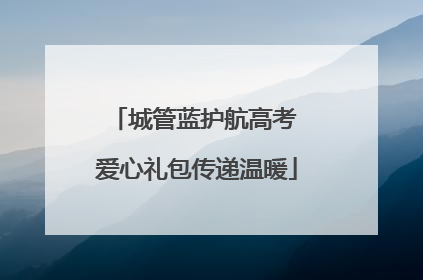 城管蓝护航高考 爱心礼包传递温暖