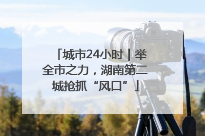 城市24小时｜举全市之力，湖南第二城抢抓“风口”