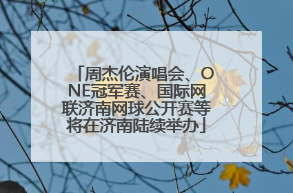 周杰伦演唱会、ONE冠军赛、国际网联济南网球公开赛等将在济南陆续举办