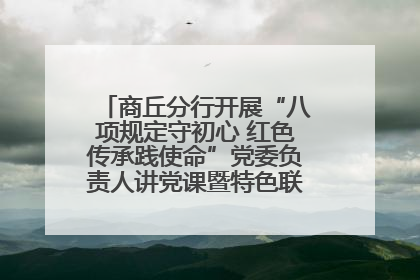 商丘分行开展“八项规定守初心 红色传承践使命”党委负责人讲党课暨特色联合党建活动