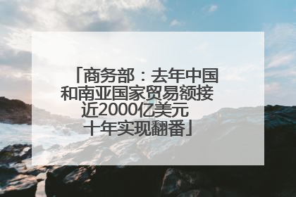 商务部：去年中国和南亚国家贸易额接近2000亿美元 十年实现翻番