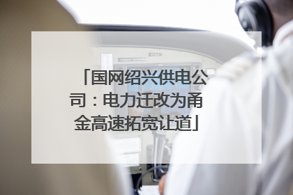 国网绍兴供电公司：电力迁改为甬金高速拓宽让道