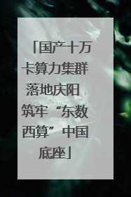 国产十万卡算力集群落地庆阳 筑牢“东数西算”中国底座