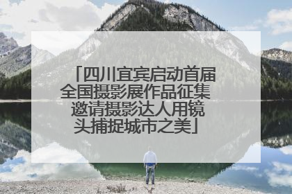 四川宜宾启动首届全国摄影展作品征集 邀请摄影达人用镜头捕捉城市之美