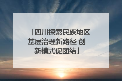 四川探索民族地区基层治理新路径 创新模式促团结