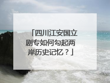四川江安国立剧专如何勾起两岸历史记忆？