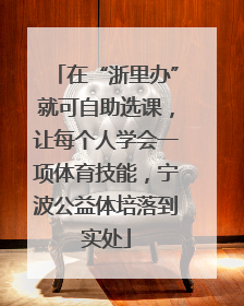 在“浙里办”就可自助选课，让每个人学会一项体育技能，宁波公益体培落到实处