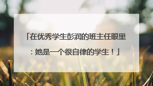 在优秀学生彭润的班主任眼里：她是一个很自律的学生！